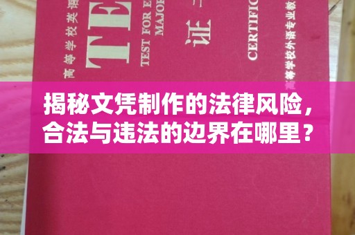 前郭尔罗斯揭秘文凭制作的法律风险，合法与违法的边界在哪里？